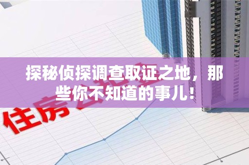 湖口探秘侦探调查取证之地,那些你不知道的事儿! 湖口探秘侦探调查取证之地,那些你不知道的事儿!