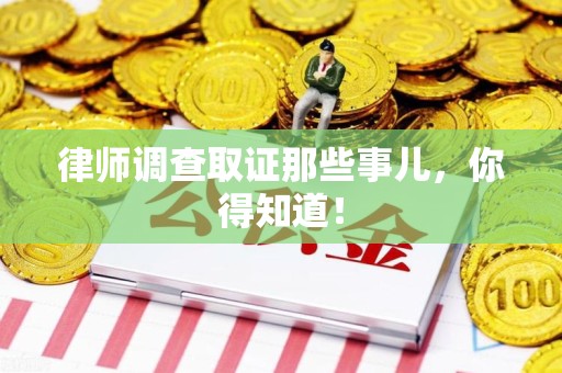 湖口律师调查取证那些事儿，你得知道！