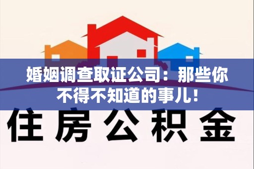 湖口婚姻调查取证公司：那些你不得不知道的事儿！