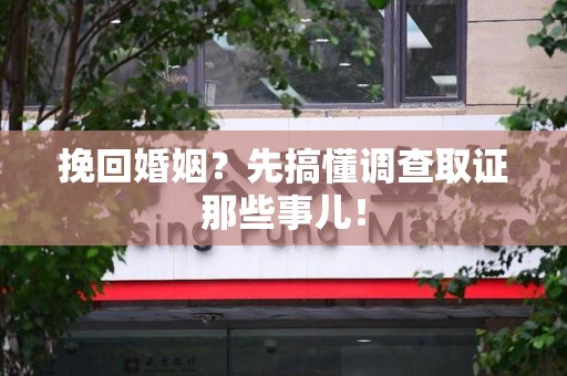 湖口挽回婚姻？先搞懂调查取证那些事儿！