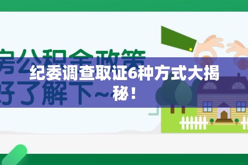 湖口纪委调查取证6种方式大揭秘! 湖口纪委调查取证6种方式大揭秘!