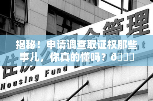 湖口揭秘！申请调查取证权那些事儿，你真的懂吗？😎