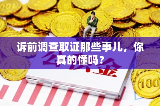 湖口诉前调查取证那些事儿,你真的懂吗? 湖口诉前调查取证那些事儿,你真的懂吗?