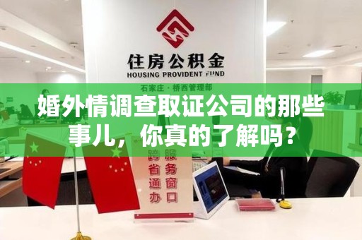 湖口婚外情调查取证公司的那些事儿，你真的了解吗？