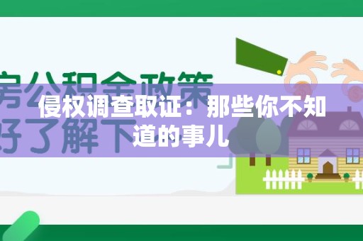 湖口侵权调查取证：那些你不知道的事儿