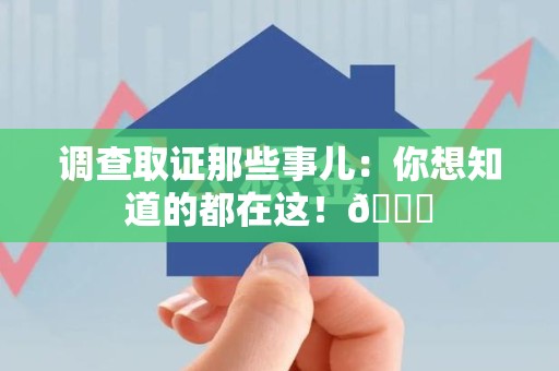 湖口调查取证那些事儿：你想知道的都在这！😎