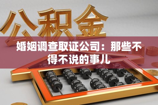 湖口婚姻调查取证公司：那些不得不说的事儿