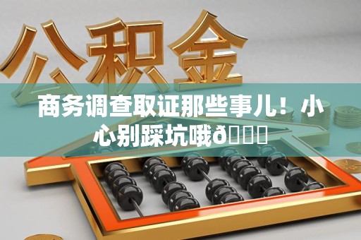 湖口商务调查取证那些事儿！小心别踩坑哦😉