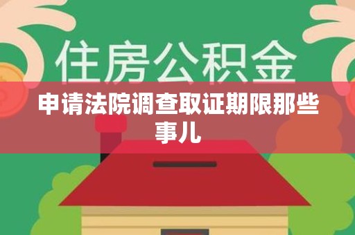 湖口申请法院调查取证期限那些事儿