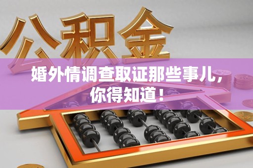 湖口婚外情调查取证那些事儿，你得知道！