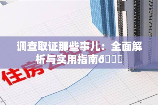 湖口调查取证那些事儿：全面解析与实用指南😎