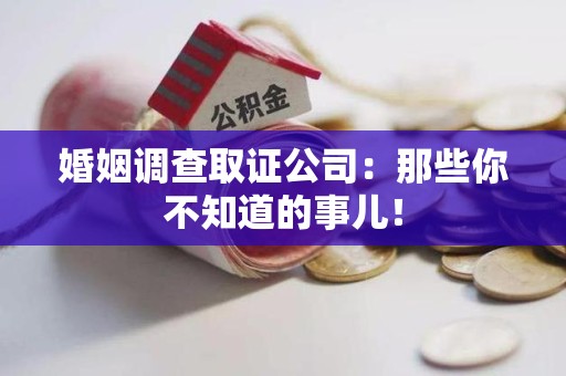 湖口婚姻调查取证公司：那些你不知道的事儿！