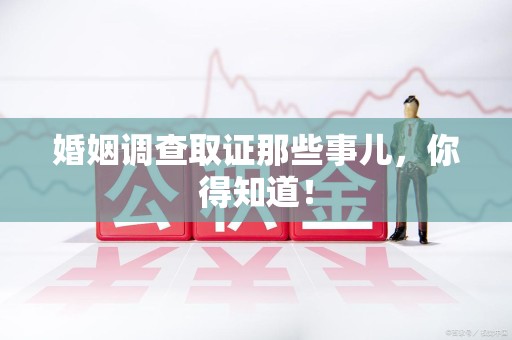 湖口婚姻调查取证那些事儿，你得知道！