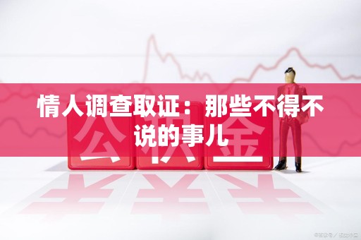 湖口情人调查取证：那些不得不说的事儿