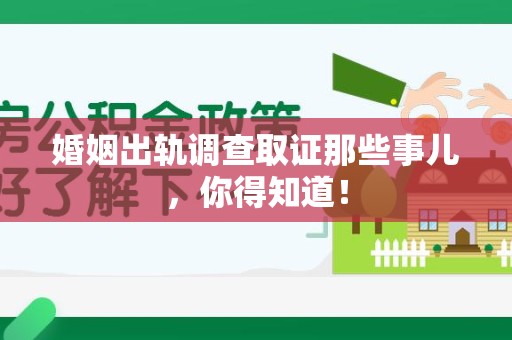 湖口婚姻出轨调查取证那些事儿，你得知道！