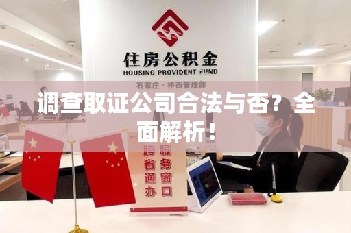 湖口调查取证公司合法与否？全面解析！