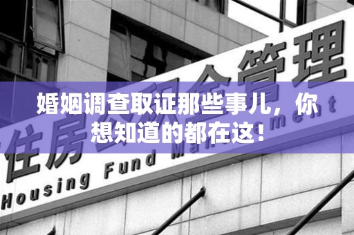 湖口婚姻调查取证那些事儿，你想知道的都在这！