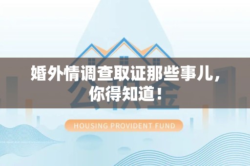 湖口婚外情调查取证那些事儿，你得知道！