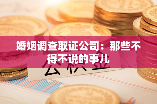 湖口婚姻调查取证公司：那些不得不说的事儿