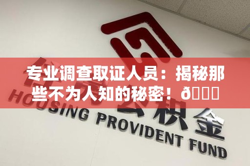 湖口专业调查取证人员：揭秘那些不为人知的秘密！😎