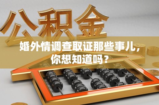湖口婚外情调查取证那些事儿，你想知道吗？