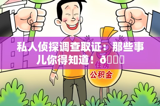 湖口私人侦探调查取证：那些事儿你得知道！😎