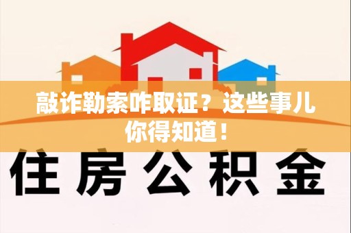湖口敲诈勒索咋取证？这些事儿你得知道！