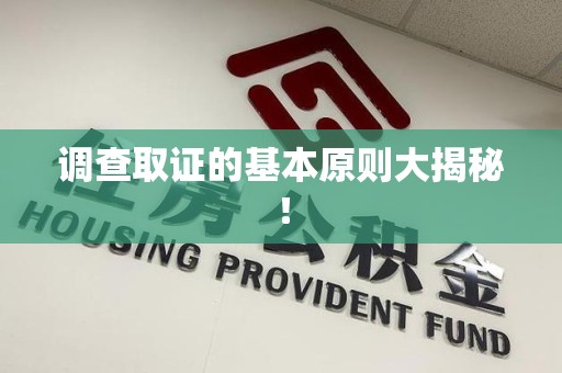湖口调查取证的基本原则大揭秘！