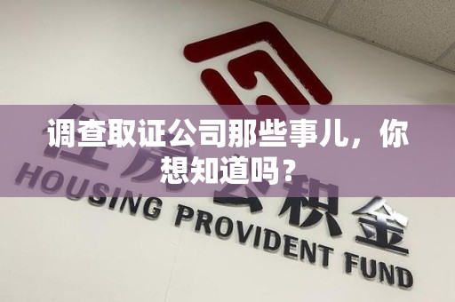 湖口调查取证公司那些事儿，你想知道吗？
