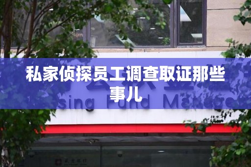 湖口私家侦探员工调查取证那些事儿