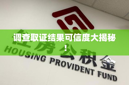 湖口调查取证结果可信度大揭秘！