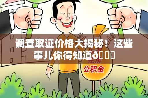 湖口调查取证价格大揭秘！这些事儿你得知道😎