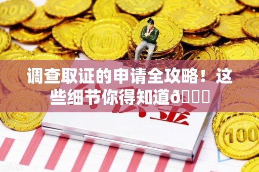 湖口调查取证的申请全攻略！这些细节你得知道😎