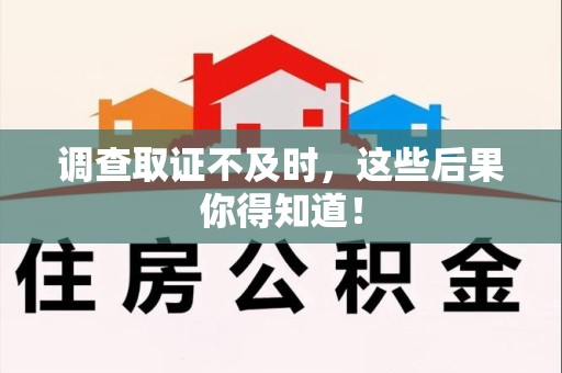 湖口调查取证不及时，这些后果你得知道！