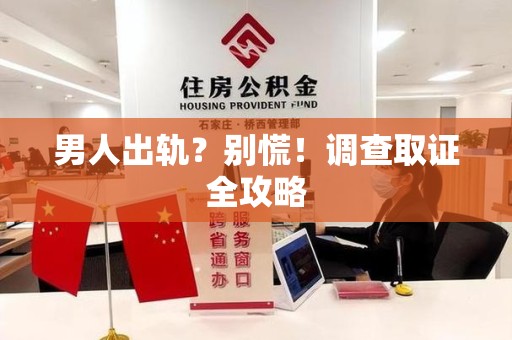 湖口男人出轨？别慌！调查取证全攻略