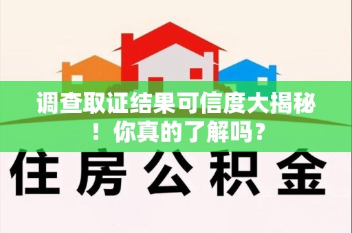 湖口调查取证结果可信度大揭秘！你真的了解吗？