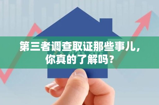 湖口第三者调查取证那些事儿，你真的了解吗？