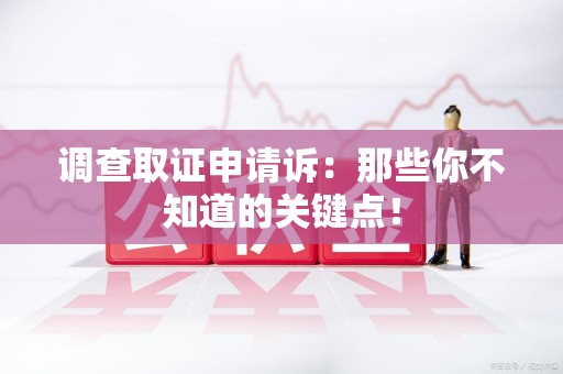 湖口调查取证申请诉：那些你不知道的关键点！
