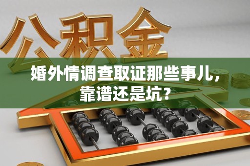 湖口婚外情调查取证那些事儿，靠谱还是坑？