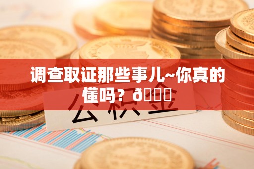 湖口调查取证那些事儿~你真的懂吗？😎