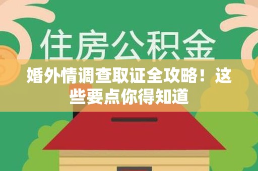 湖口婚外情调查取证全攻略！这些要点你得知道