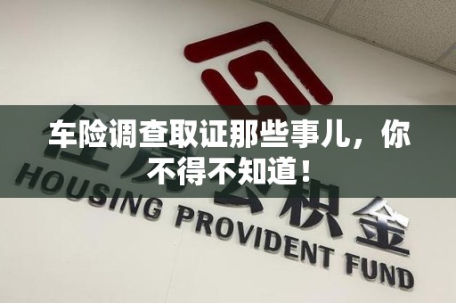 湖口车险调查取证那些事儿，你不得不知道！
