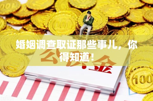湖口婚姻调查取证那些事儿，你得知道！