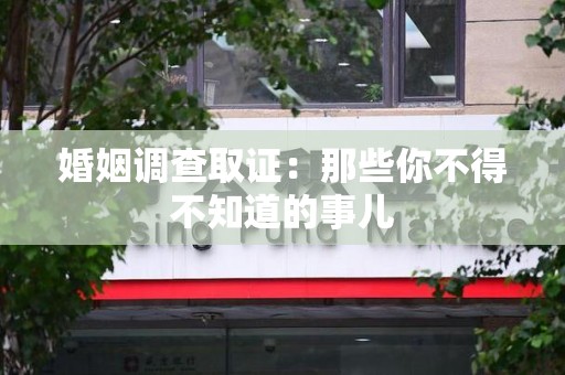 湖口婚姻调查取证：那些你不得不知道的事儿