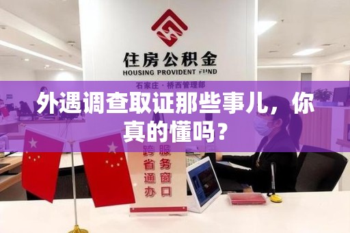 湖口外遇调查取证那些事儿，你真的懂吗？