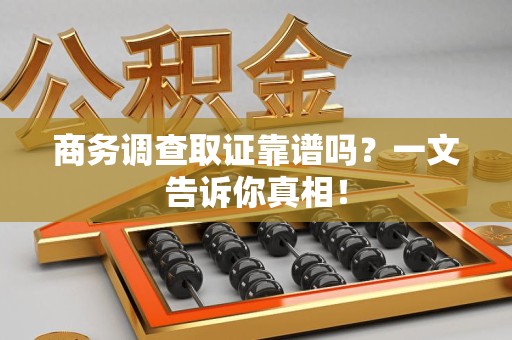 湖口商务调查取证靠谱吗？一文告诉你真相！